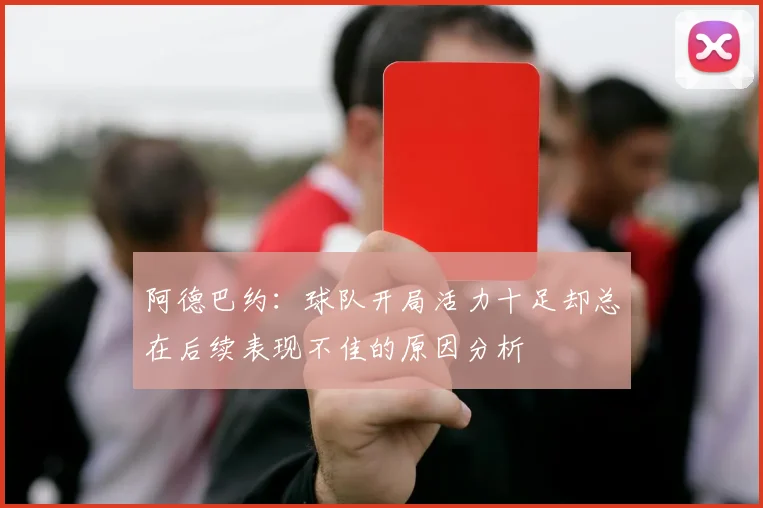 阿德巴约：球队开局活力十足却总在后续表现不佳的原因分析