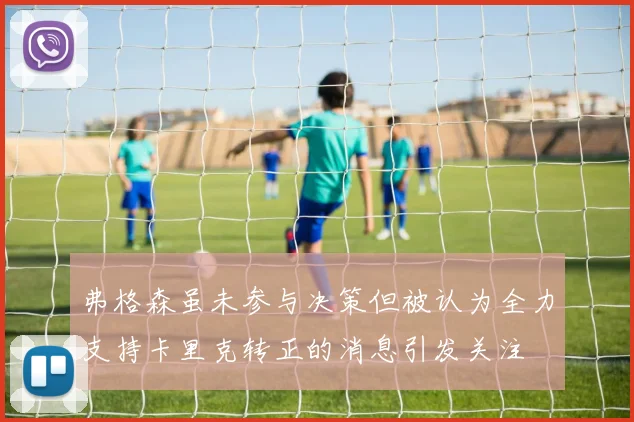 弗格森虽未参与决策但被认为全力支持卡里克转正的消息引发关注