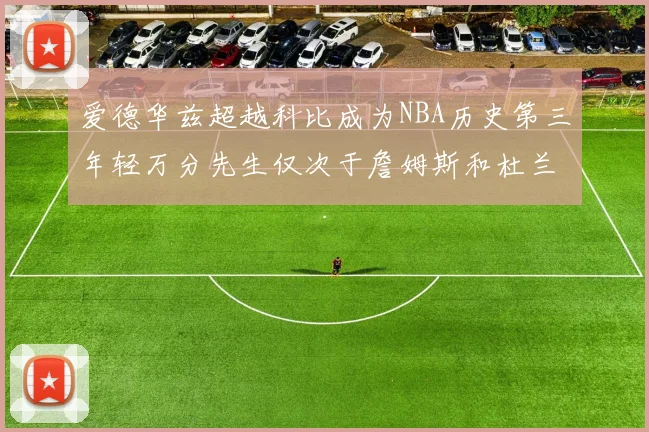 爱德华兹超越科比成为NBA历史第三年轻万分先生仅次于詹姆斯和杜兰特