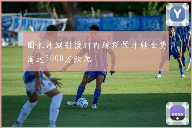 国米计划引援科内琼斯预计转会费高达5000万欧元