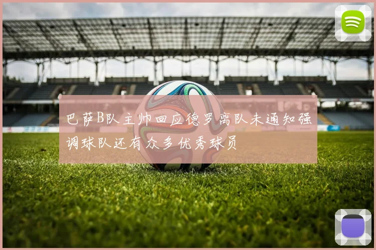 巴萨B队主帅回应德罗离队未通知强调球队还有众多优秀球员