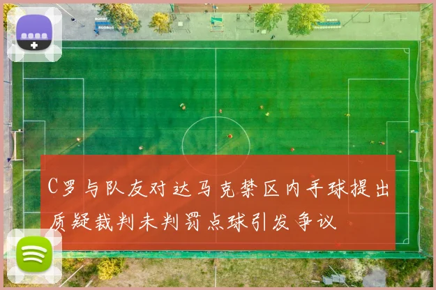 C罗与队友对达马克禁区内手球提出质疑裁判未判罚点球引发争议
