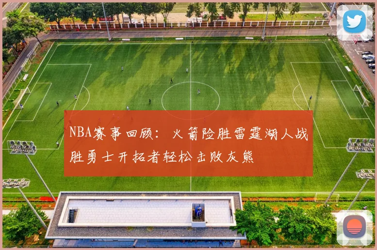 NBA赛事回顾：火箭险胜雷霆湖人战胜勇士开拓者轻松击败灰熊