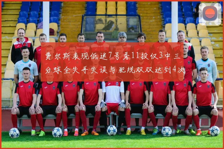 费尔斯表现低迷7号秀11投仅3中三分球全失手失误与犯规双双达到4次